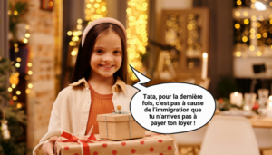 Une petite fille souriante, debout dans un intérieur décoré de guirlandes lumineuses et de décorations de Noël, tient deux cadeaux emballés. Une bulle de bande dessinée pointe vers elle avec le texte : « Tata, pour la dernière fois, c’est pas à cause de l’immigration que tu n’arrives pas à payer ton loyer ! »